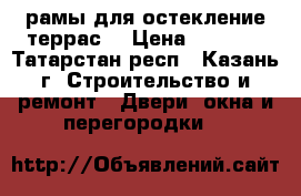 рамы для остекление террас  › Цена ­ 3 200 - Татарстан респ., Казань г. Строительство и ремонт » Двери, окна и перегородки   